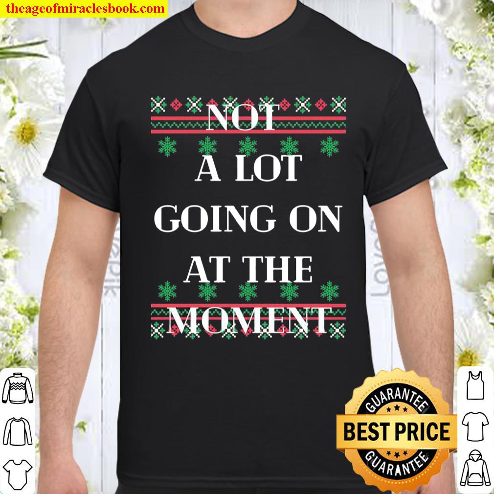 Not A Lot Going On At The Moment Ugly Christmas Shirt