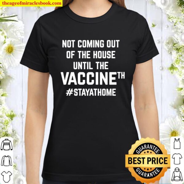 Not Coming Out Of The House Until The Vaccine Stay Home Covid 19 Classic Women T-Shirt