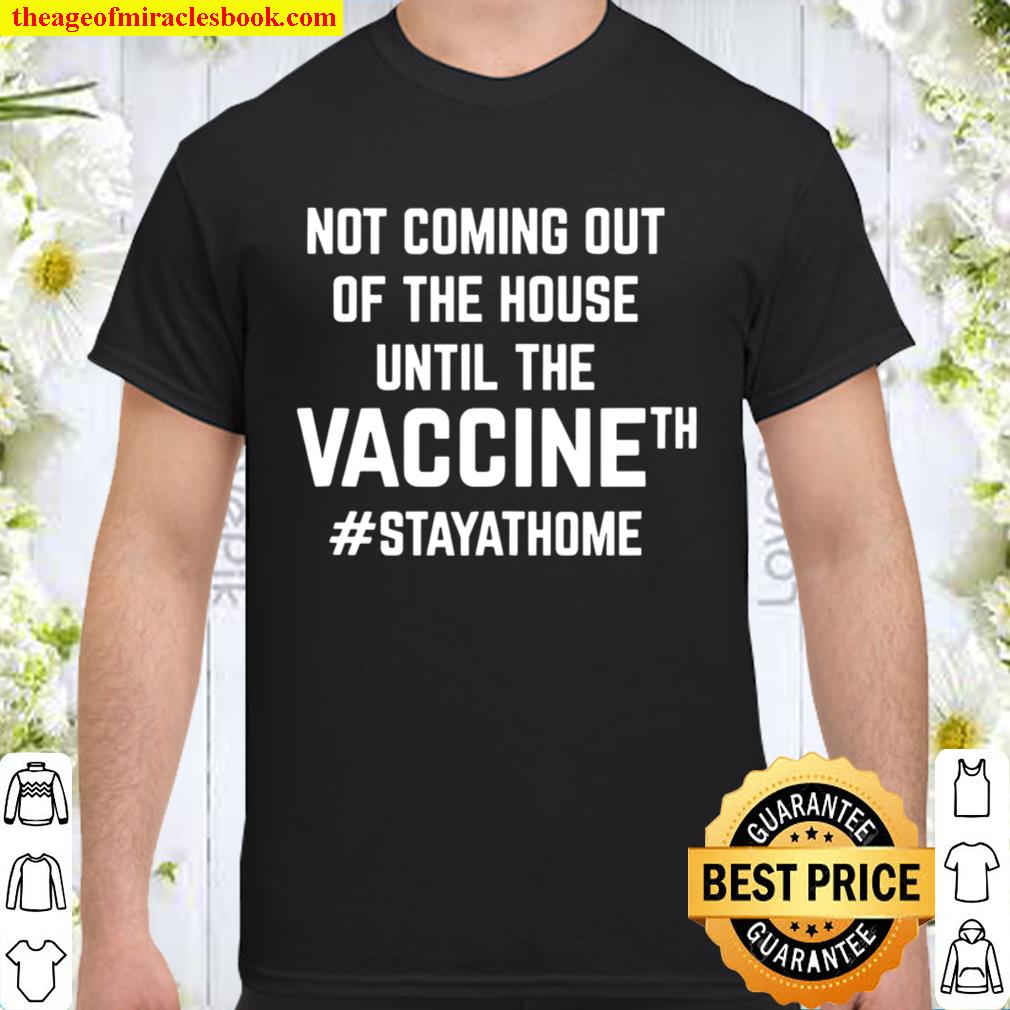 Not Coming Out Of The House Until The Vaccine Stay Home Covid 19 2020 Shirt, Hoodie, Long Sleeved, SweatShirt