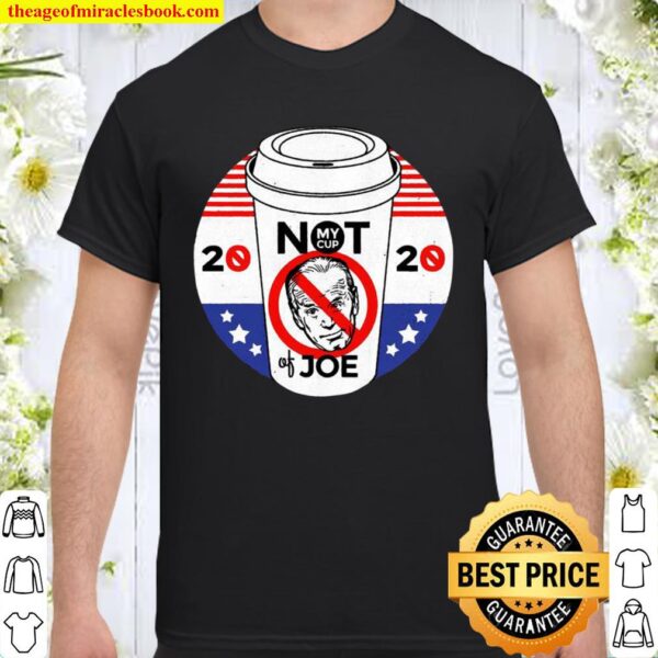Not My Cup of Joe Biden Trump Political 2020 Election Shirt