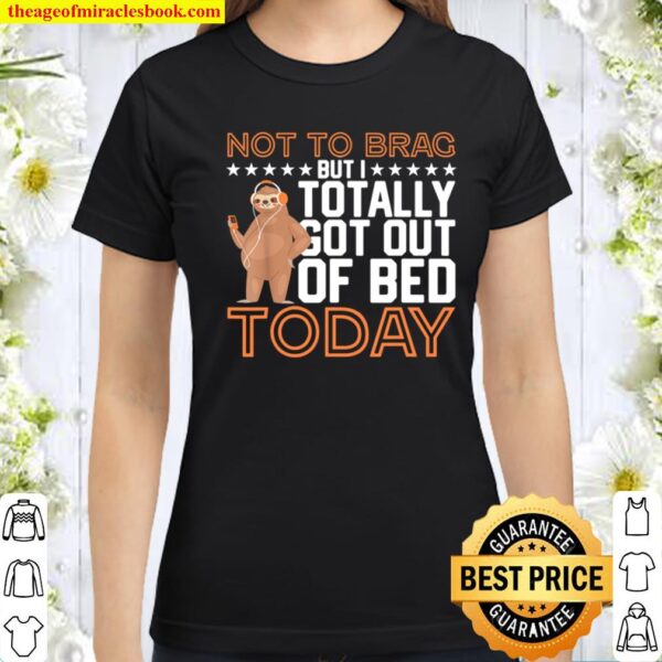 Not To Brag But I Totally Got Out Of Bed Today - Lazy Sloth Classic Women T-Shirt