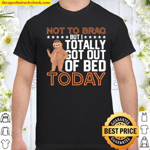 Not To Brag But I Totally Got Out Of Bed Today - Lazy Sloth Shirt