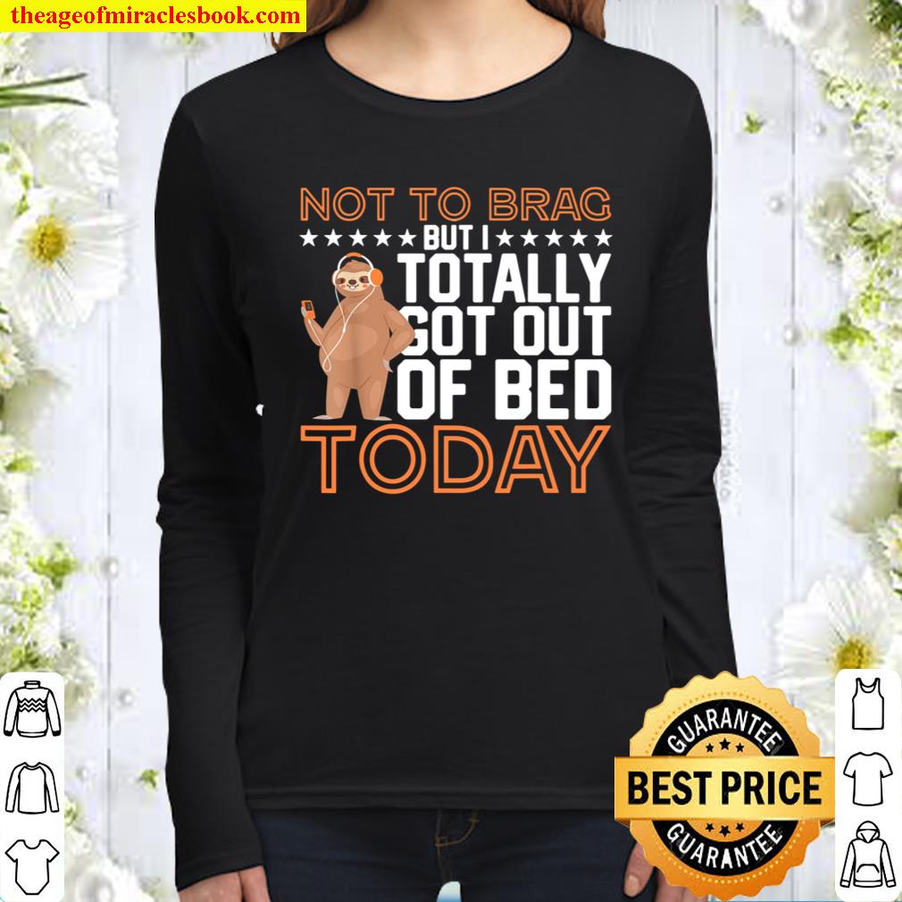Not To Brag But I Totally Got Out Of Bed Today - Lazy Sloth Women Long Sleeved