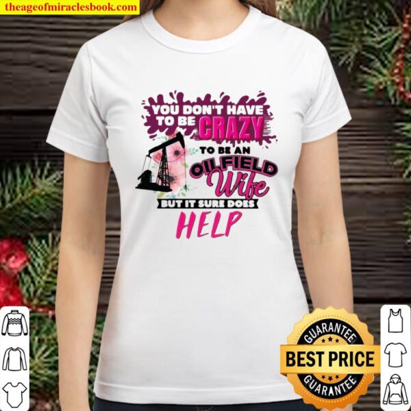 Official You Don’t Have To Be Crazy To Be An Oilfield Wife But It Sure Classic Women T-Shirt
