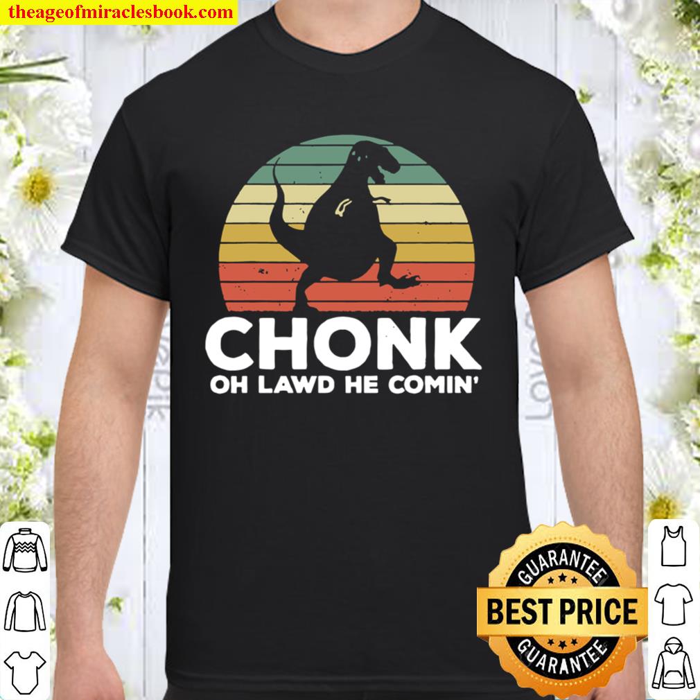 Oh Lawd He Comin’ Chonk T-Rex Chunky Vintage new Shirt, Hoodie, Long Sleeved, SweatShirt