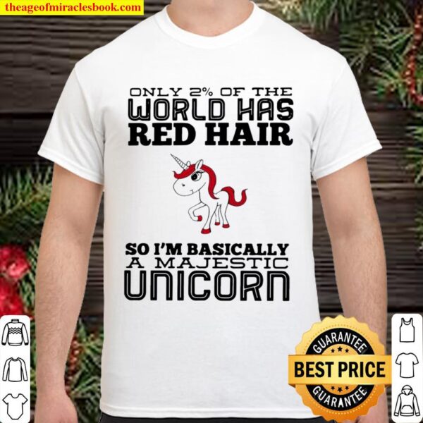 Only 2_ Of The World Has Red Hair So I’m Basically A Majestic Unicorn Shirt