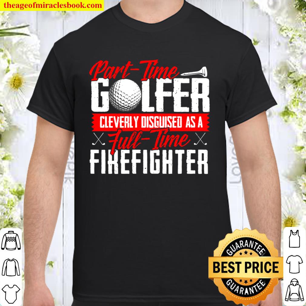 Part-Time Golfer Cleverly Disguised As Full-Time Firefighter new Shirt, Hoodie, Long Sleeved, SweatShirt