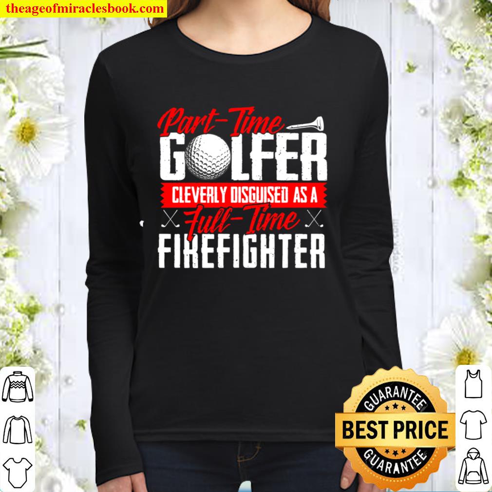 Part-Time Golfer Cleverly Disguised As Full-Time Firefighter Women Long Sleeved