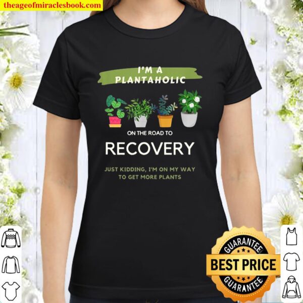 Plantaholic Gift I Am A Plantaholic On The Road To Recover Classic Women T-Shirt