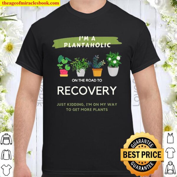 Plantaholic Gift I Am A Plantaholic On The Road To Recover Shirt