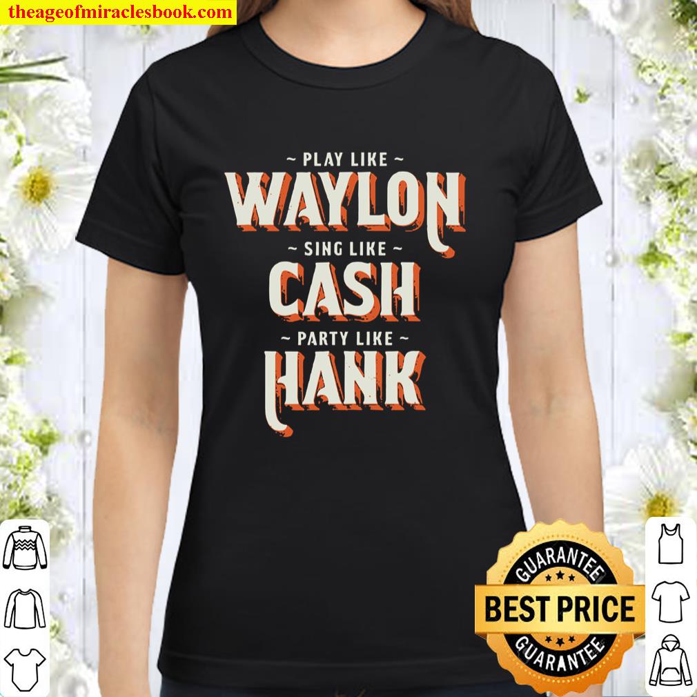 Play Like Waylon Sing Like Cash Party Like Hank Classic Women T-Shirt