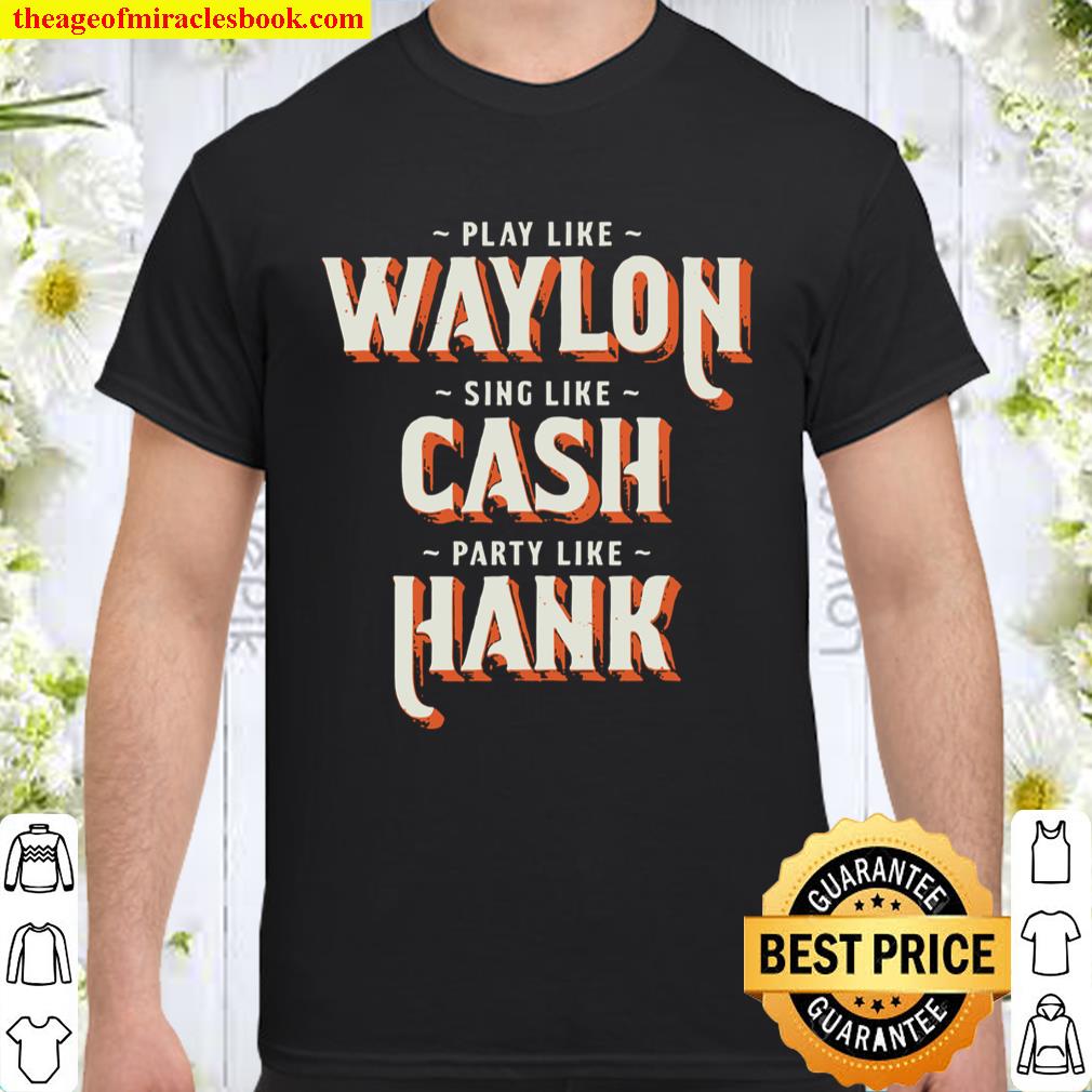 Play Like Waylon Sing Like Cash Party Like Hank T-Shirt, hoodie, tank top, sweater