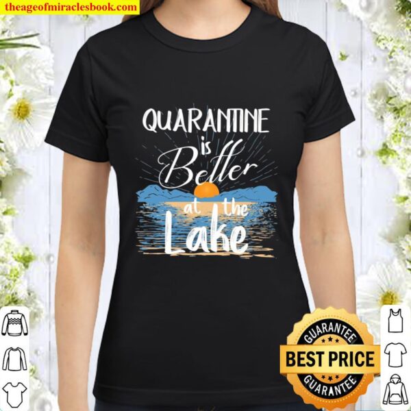 Quarantine Is Better At The Lake House Gifts Decor Lake Life Classic Women T-Shirt