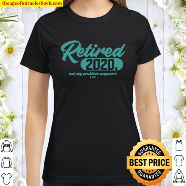 Retired 2020 Retirement Not My Problem Anymore Classic Women T-Shirt