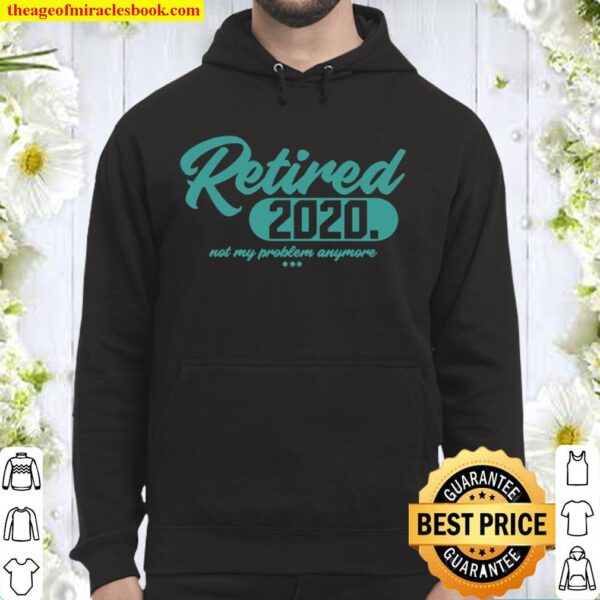 Retired 2020 Retirement Not My Problem Anymore Hoodie