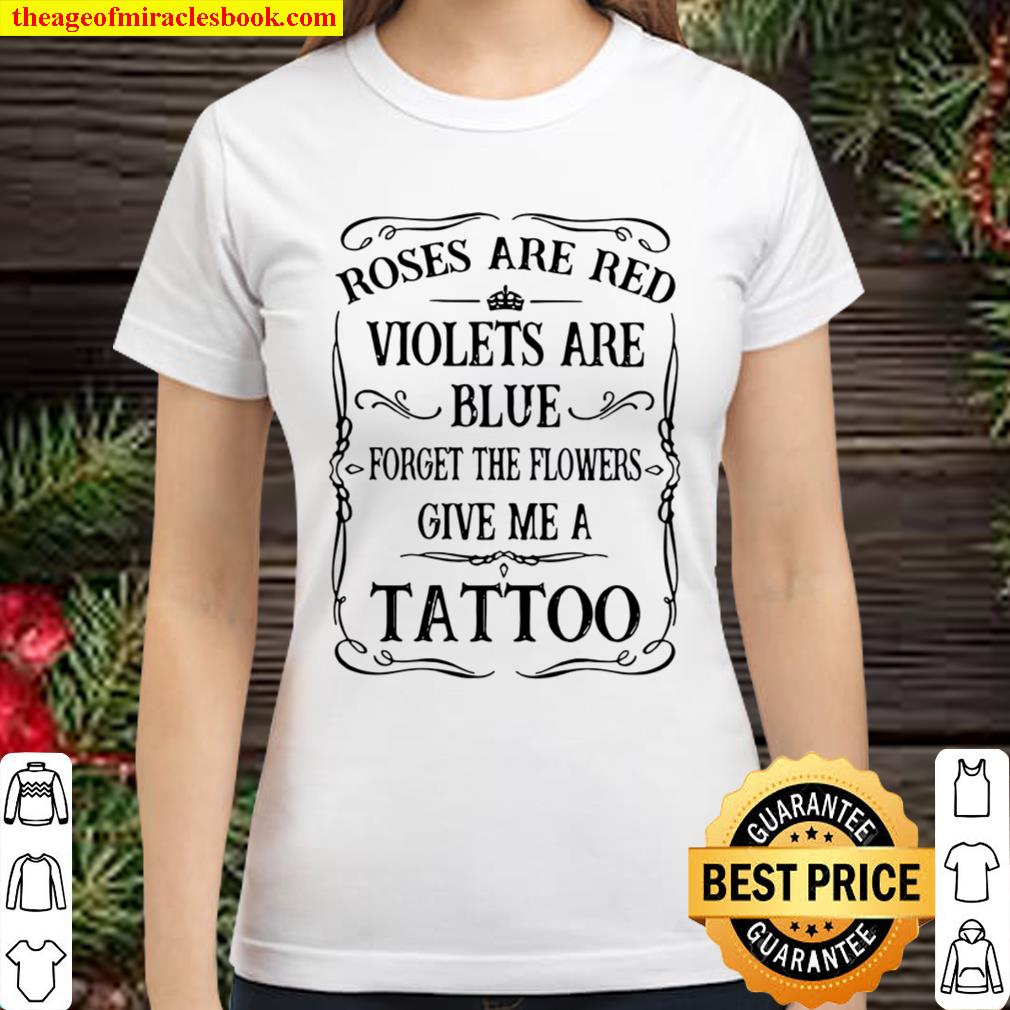 Rose Are Red Violet Are Blue Forget The Flower Give Me A Tattoo Classic Women T-Shirt