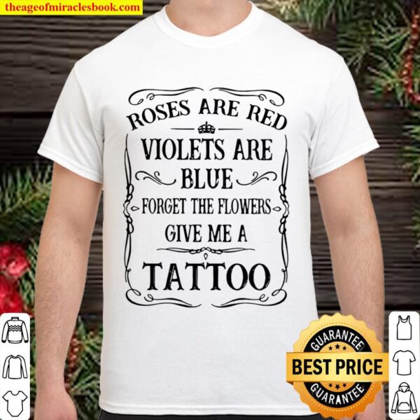 Rose Are Red Violet Are Blue Forget The Flower Give Me A Tattoo Shirt