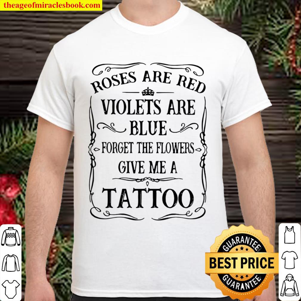 Rose Are Red Violet Are Blue Forget The Flower Give Me A Tattoo hot Shirt, Hoodie, Long Sleeved, SweatShirt