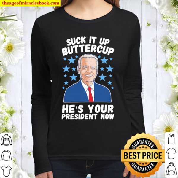 SUCK IT UP BUTTERCUP HE’S YOUR PRESIDENT NOW Women Long Sleeved