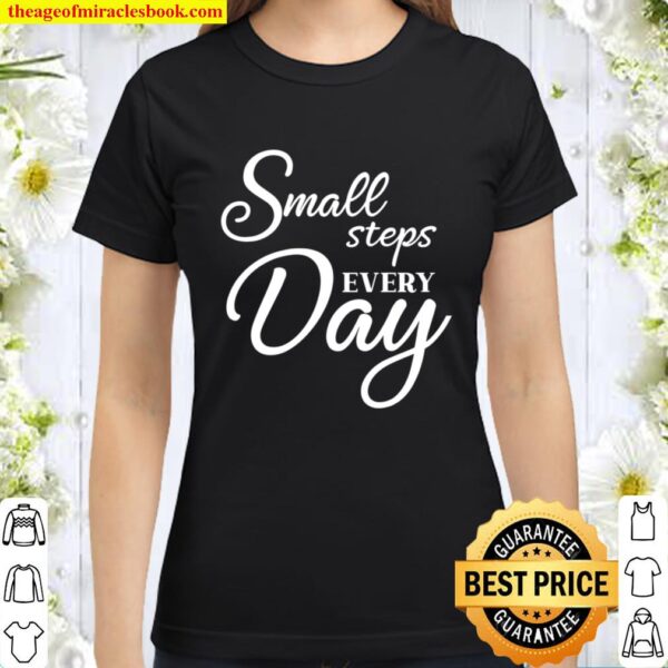 Small Steps Every Day Shirt, Believe In Yourself, Positive Quote, Insp Classic Women T-Shirt