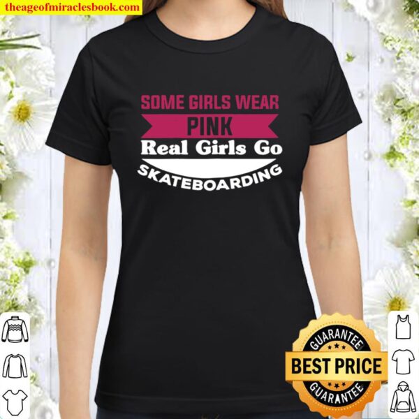 Some Girls Wear Pink Real Girls Go Skateboarding Classic Women T-Shirt