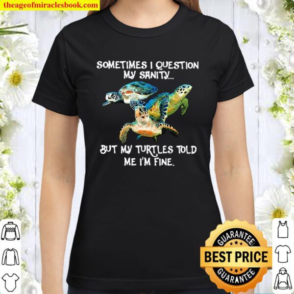 Sometimes I Question My Sanity But My Turtles Told Me I’m Fine Classic Women T-Shirt