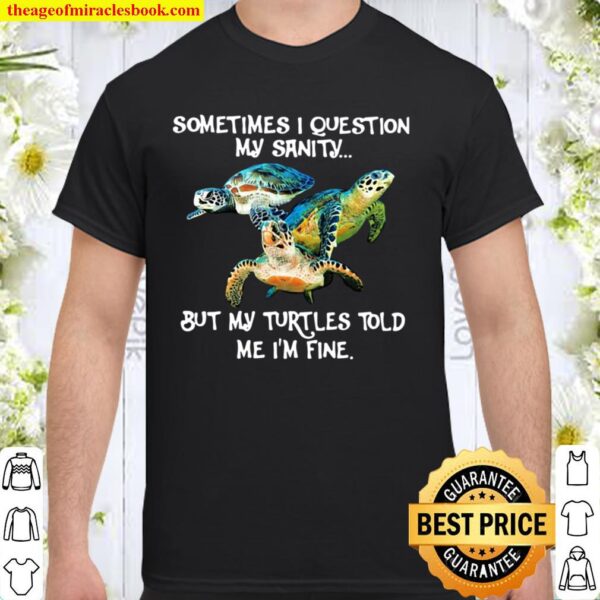 Sometimes I Question My Sanity But My Turtles Told Me I’m Fine Shirt