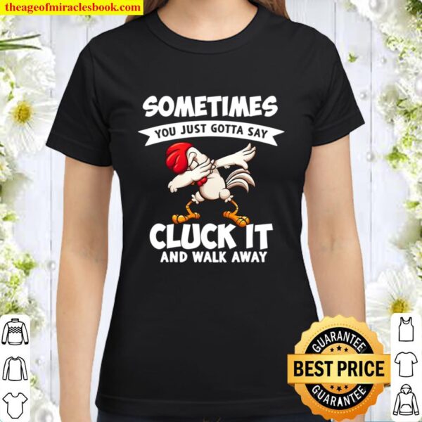 Sometimes You Just Gotta Say Cluck It And Walk Away Chicken Classic Women T-Shirt