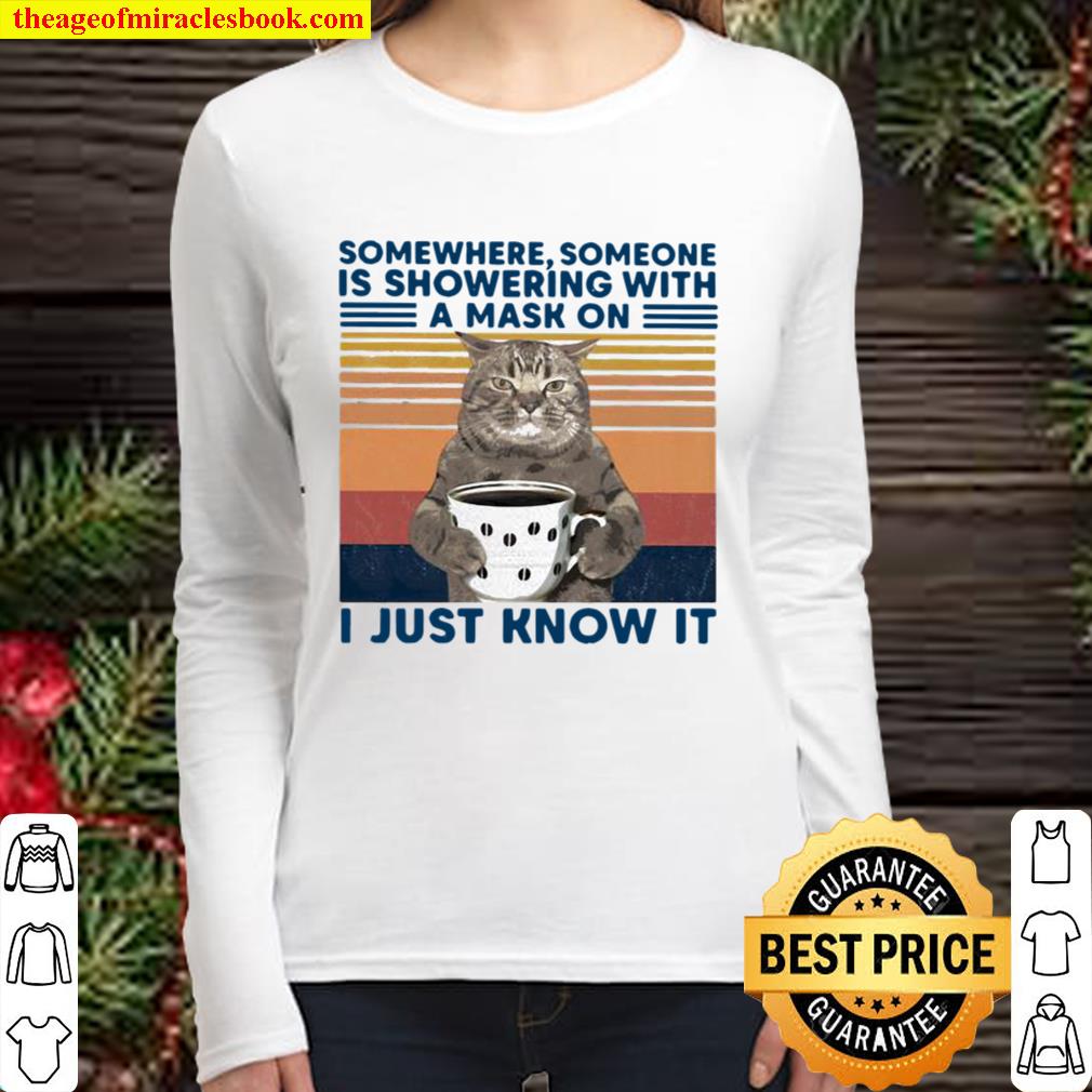 Somewhere Someone Is Showering With A Mask On I Just Know It Cat Drink Women Long Sleeved