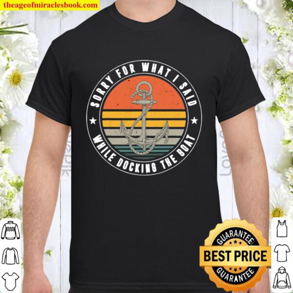 Sorry For What I Said While Docking The Boat Boat Captain Vintage Shirt