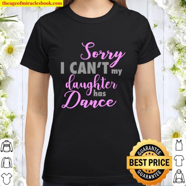 Sorry I Can’t My Daughter Has Dance Funny Mom Dad Classic Women T-Shirt