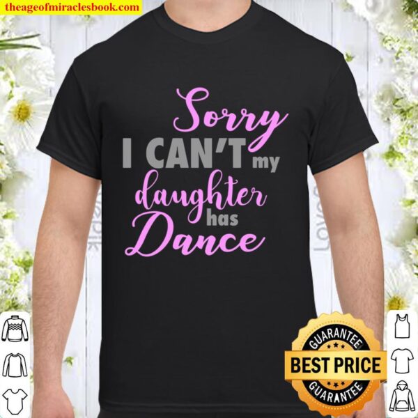 Sorry I Can’t My Daughter Has Dance Funny Mom Dad Shirt