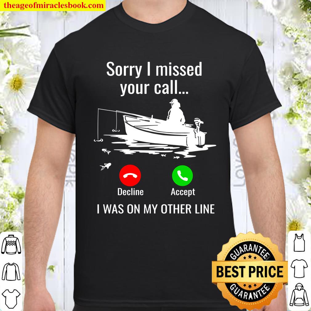 Sorry I Missed Your Call I Was On Other Line Boat Fishing limited Shirt, Hoodie, Long Sleeved, SweatShirt