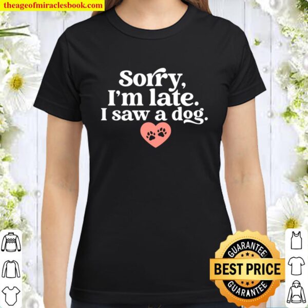 Sorry I_m Late I Saw A Dog Funny Dogs Animal Pet Lovers Gift Classic Women T-Shirt