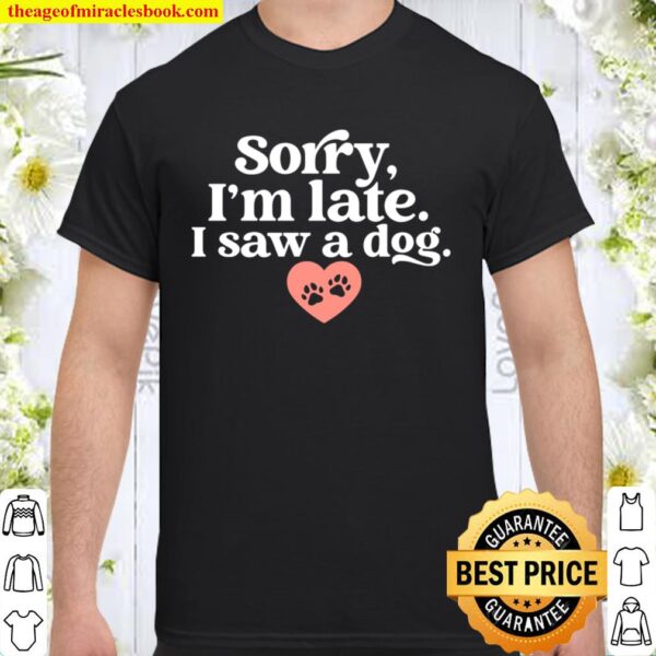 Sorry I_m Late I Saw A Dog Funny Dogs Animal Pet Lovers Gift Shirt