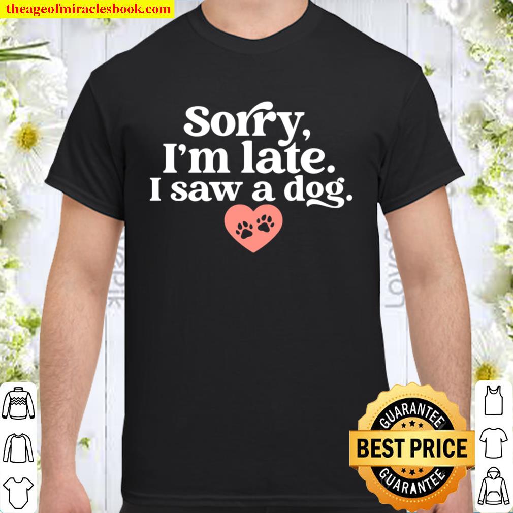 Sorry I’m Late I Saw A Dog Funny Dogs Animal Pet Lovers Gift hot Shirt, Hoodie, Long Sleeved, SweatShirt