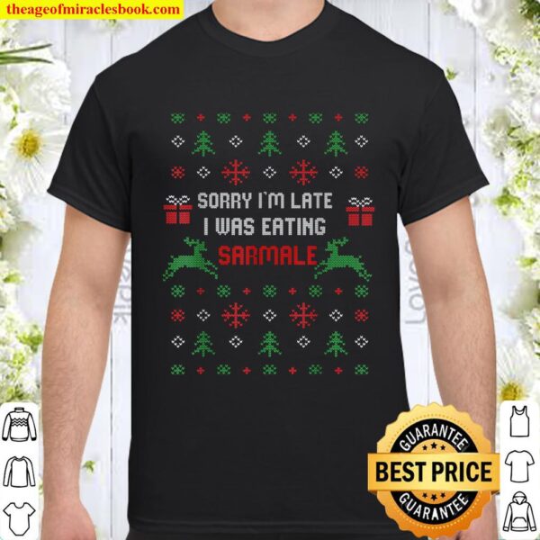 Sorry I_m Late I Was Eating Sarmale Romanian Christmas Xmas Shirt