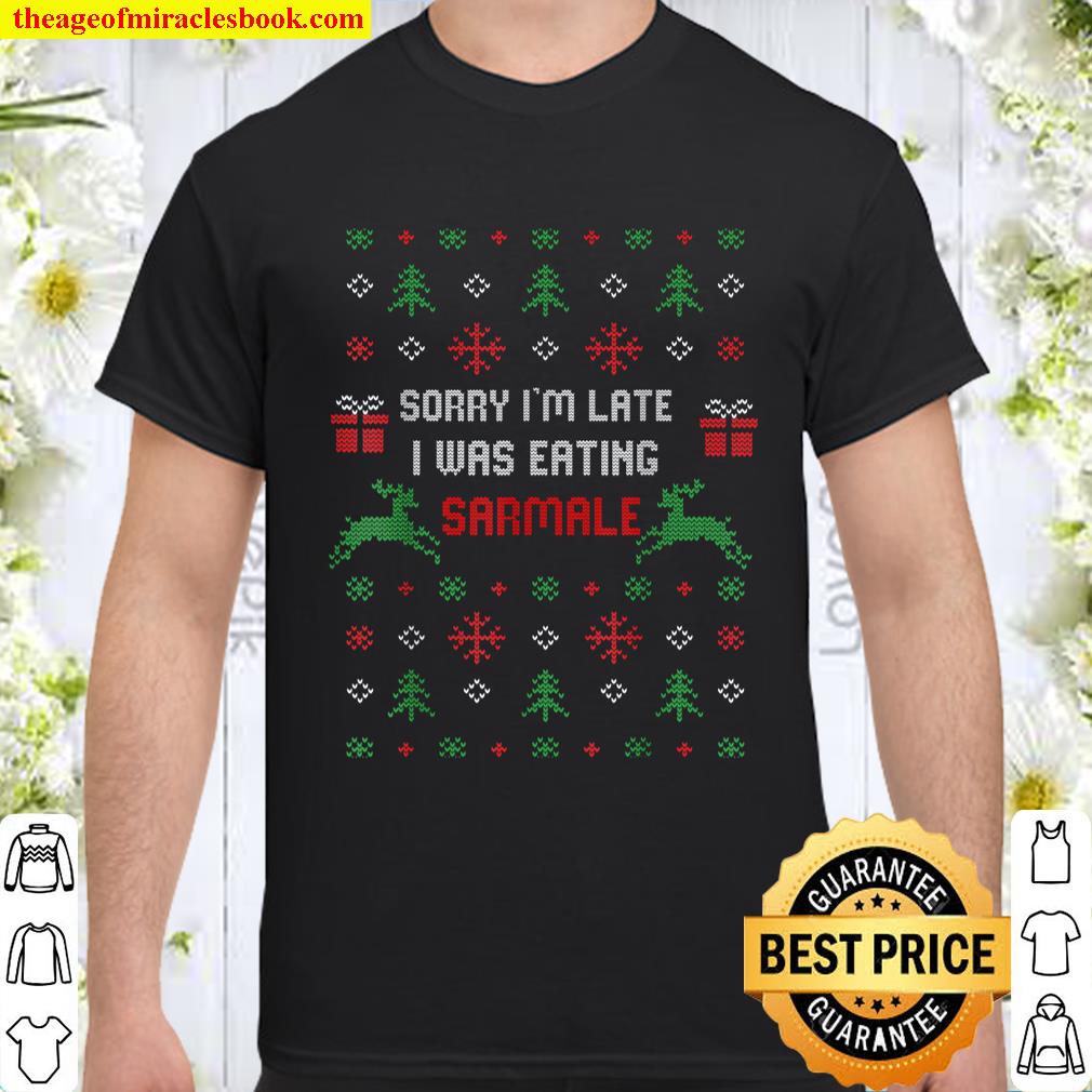 Sorry I’m Late I Was Eating Sarmale Romanian Christmas Xmas New Shirt