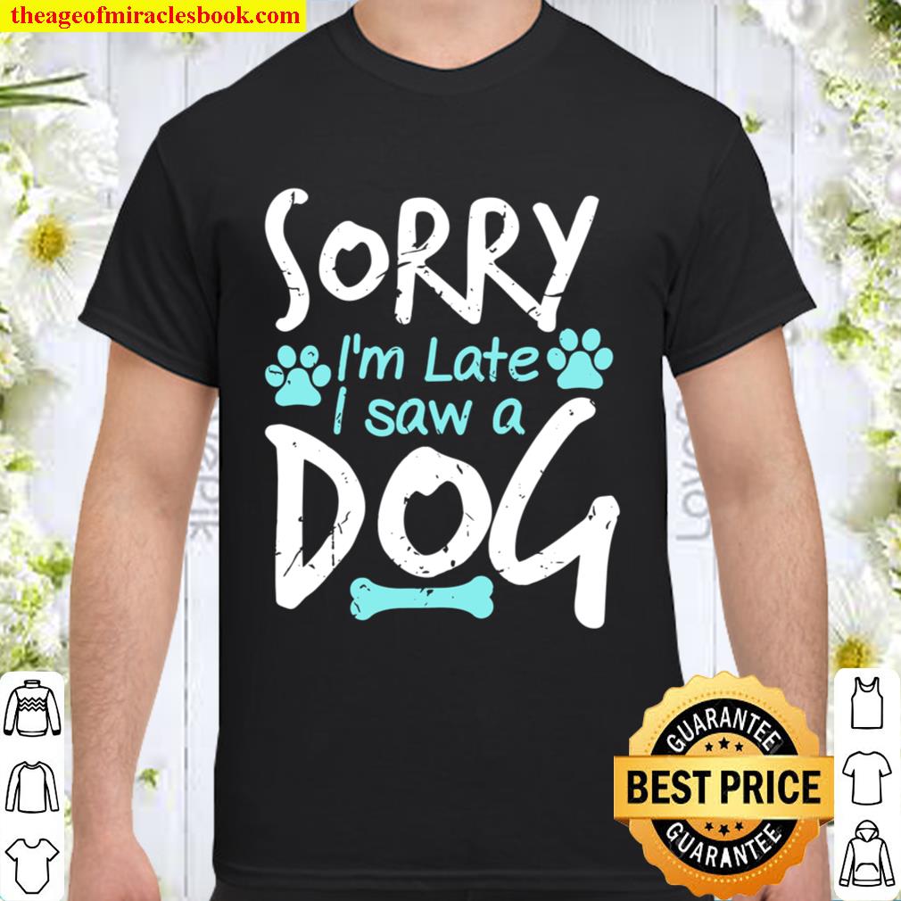 Sorry I’m Late I Saw A Dog Funny Pet Dog Breeder Gifts limited Shirt, Hoodie, Long Sleeved, SweatShirt
