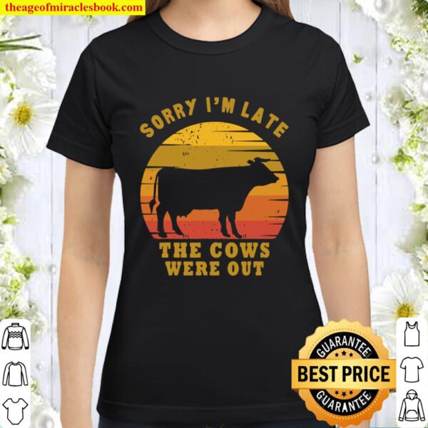Sorry I’m Late The Cows Were Out Funny Cows Lovers Gift Classic Women T-Shirt