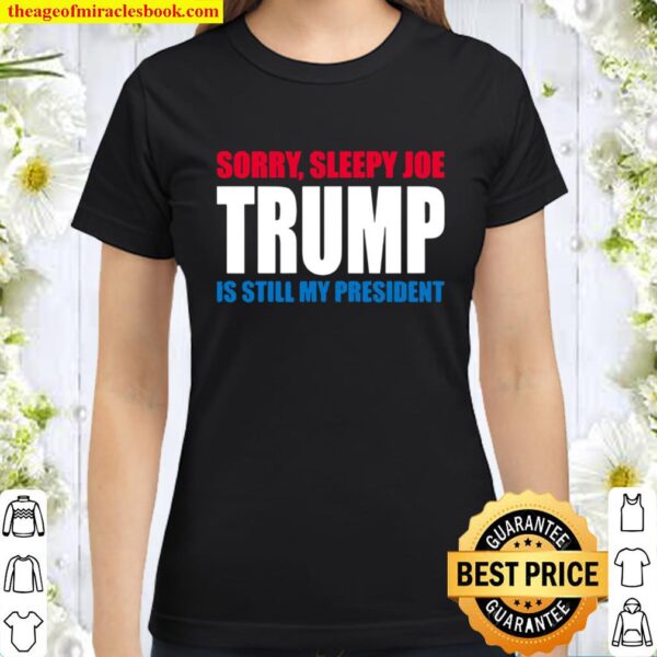 Sorry Sleepy Joe Trump Is Still My President Republican Vote Classic Women T-Shirt