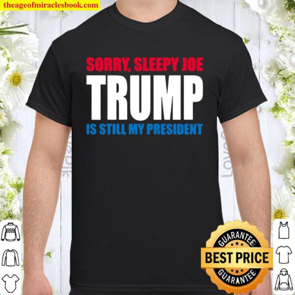 Sorry Sleepy Joe Trump Is Still My President Republican Vote Shirt