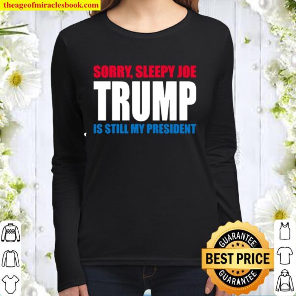 Sorry Sleepy Joe Trump Is Still My President Republican Vote Women Long Sleeved