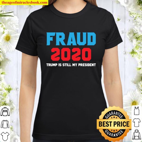 Stolen Election Fraud Trump Is Still My President Trump 2020 Classic Women T-Shirt