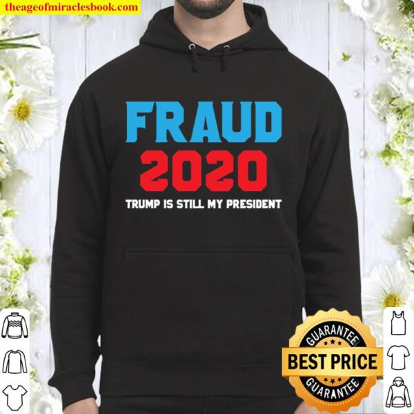 Stolen Election Fraud Trump Is Still My President Trump 2020 Hoodie