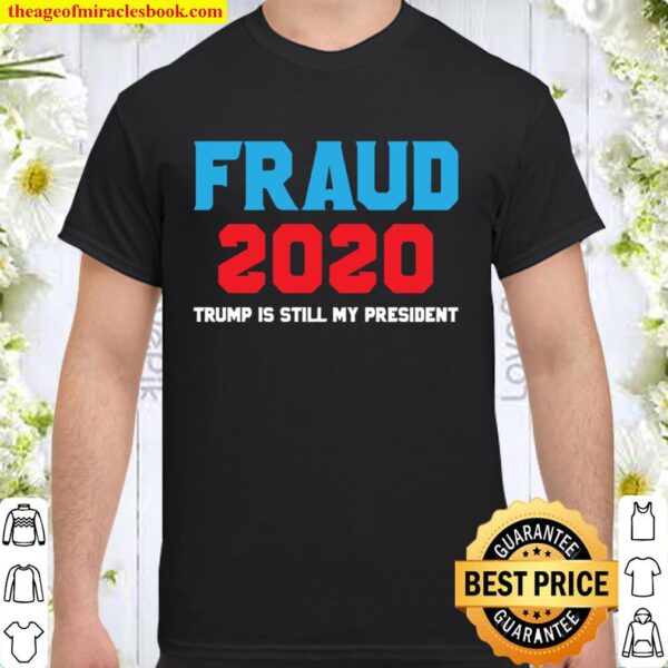 Stolen Election Fraud Trump Is Still My President Trump 2020 Shirt