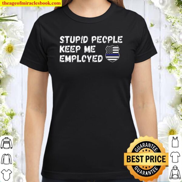 Stupid People Keep Me Employed Thin Blue Line Classic Women T-Shirt