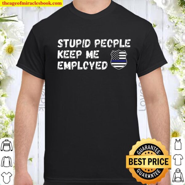 Stupid People Keep Me Employed Thin Blue Line Shirt