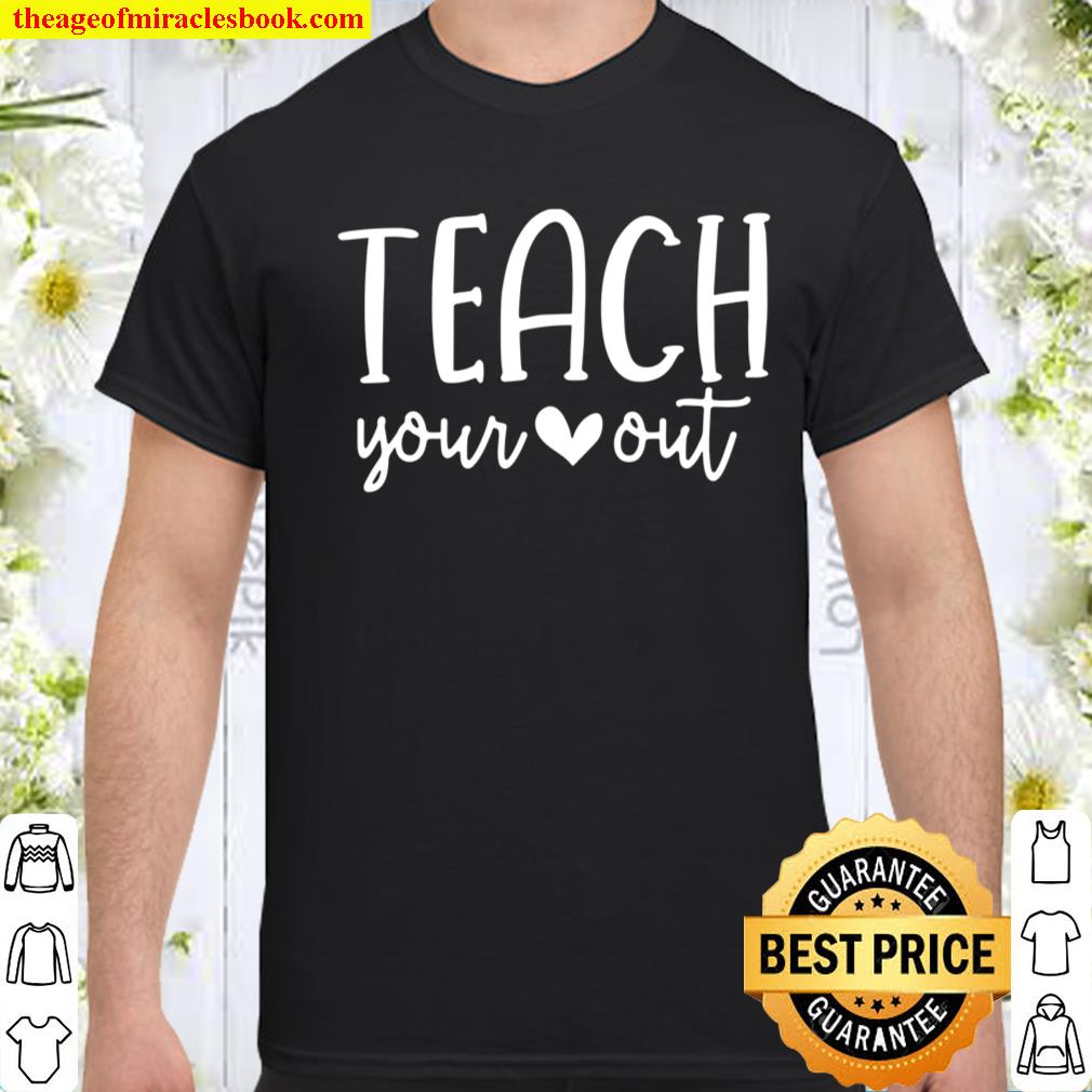 Teach Your Heart Out – Novelty Teachers Valentines Day Gift Shirt