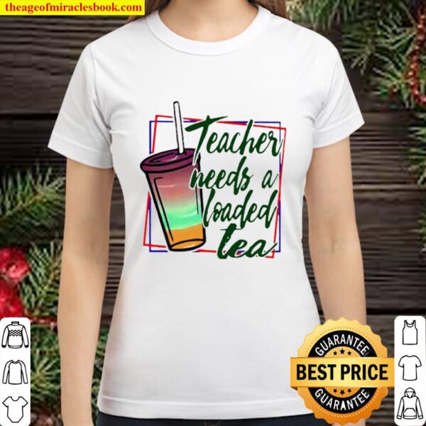 Teacher Needs A Loaded Tea Classic Women T-Shirt